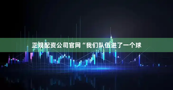 正规配资公司官网“我们队伍进了一个球