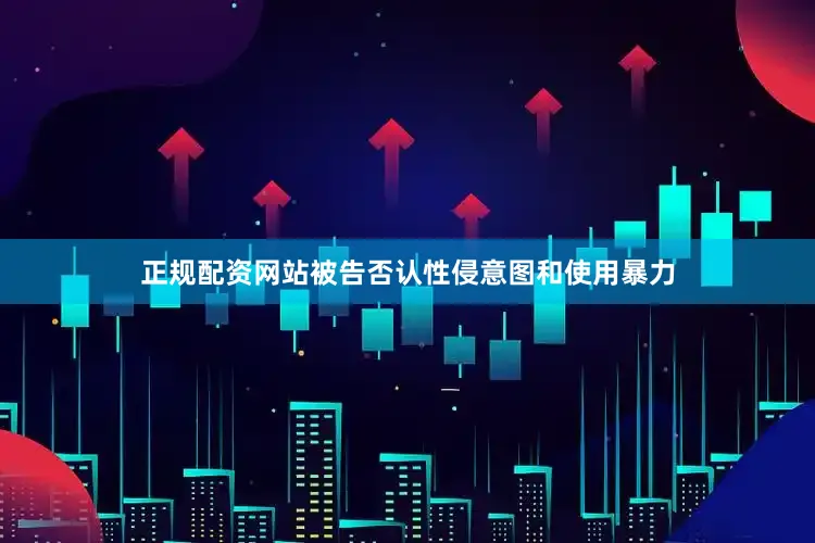 正规配资网站被告否认性侵意图和使用暴力