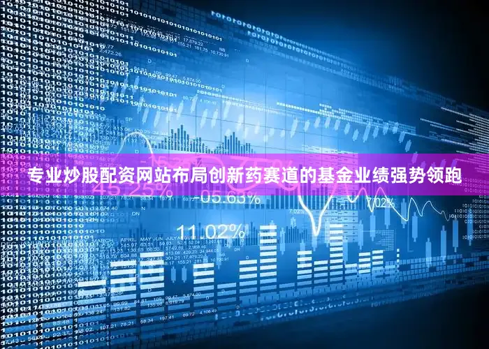 专业炒股配资网站布局创新药赛道的基金业绩强势领跑