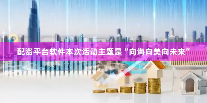 配资平台软件本次活动主题是“向海向美向未来”