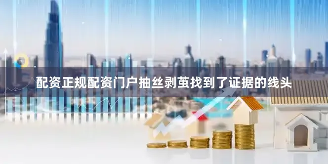 配资正规配资门户抽丝剥茧找到了证据的线头