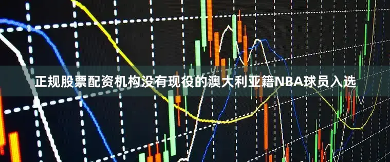 正规股票配资机构没有现役的澳大利亚籍NBA球员入选