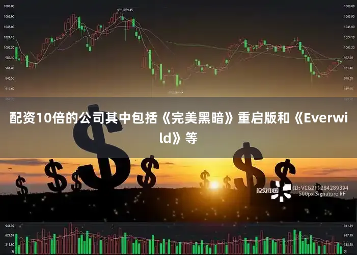 配资10倍的公司其中包括《完美黑暗》重启版和《Everwild》等