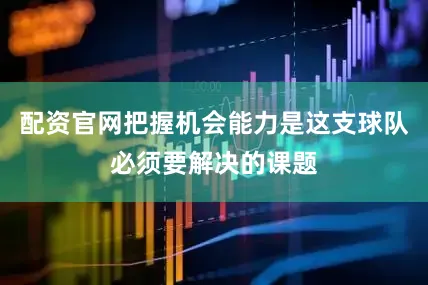 配资官网把握机会能力是这支球队必须要解决的课题
