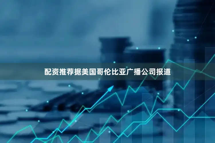 配资推荐据美国哥伦比亚广播公司报道