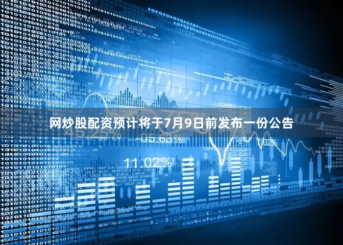 网炒股配资预计将于7月9日前发布一份公告