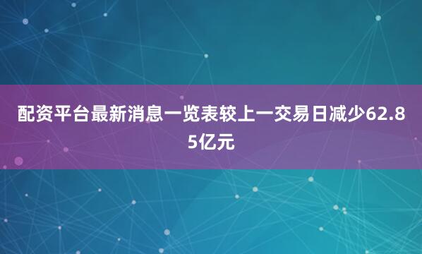 配资平台最新消息一览表较上一交易日减少62.85亿元