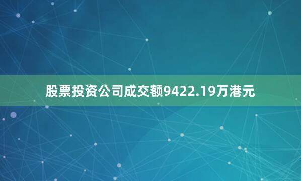 股票投资公司成交额9422.19万港元