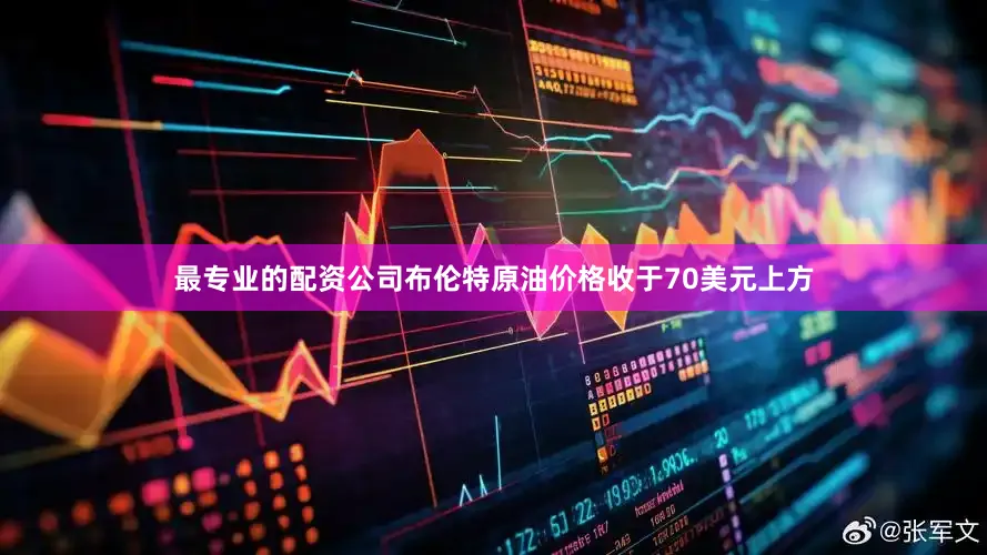 最专业的配资公司布伦特原油价格收于70美元上方