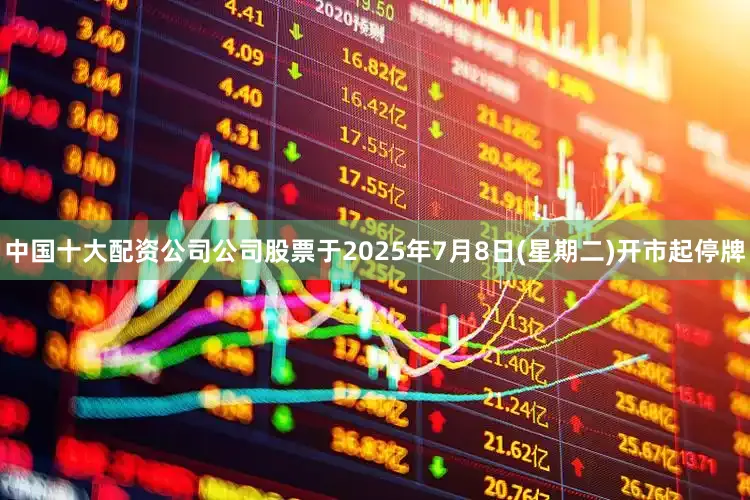 中国十大配资公司公司股票于2025年7月8日(星期二)开市起停牌