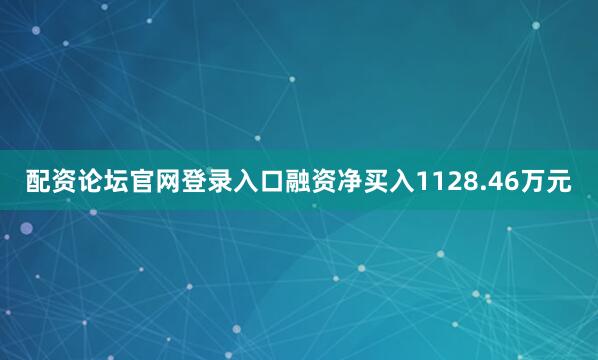 配资论坛官网登录入口融资净买入1128.46万元