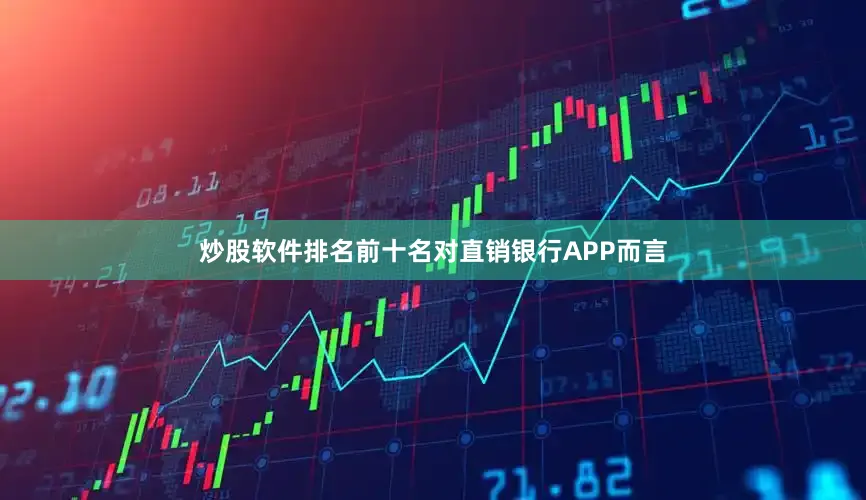 炒股软件排名前十名对直销银行APP而言