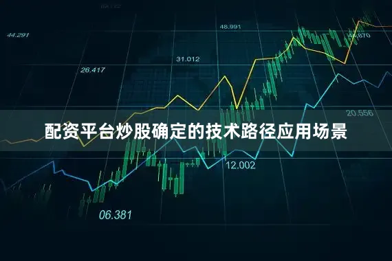 配资平台炒股确定的技术路径应用场景