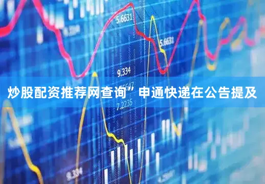 炒股配资推荐网查询”申通快递在公告提及