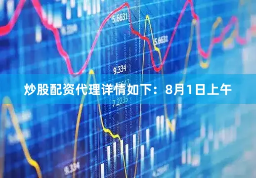 炒股配资代理详情如下：8月1日上午