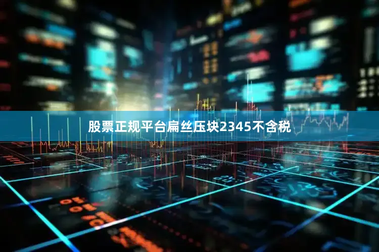 股票正规平台扁丝压块2345不含税