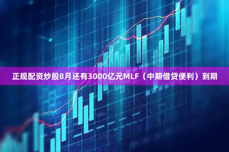 正规配资炒股8月还有3000亿元MLF（中期借贷便利）到期