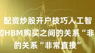 配资炒股开户技巧人工智能建设和HBM购买之间的关系“非常直接”