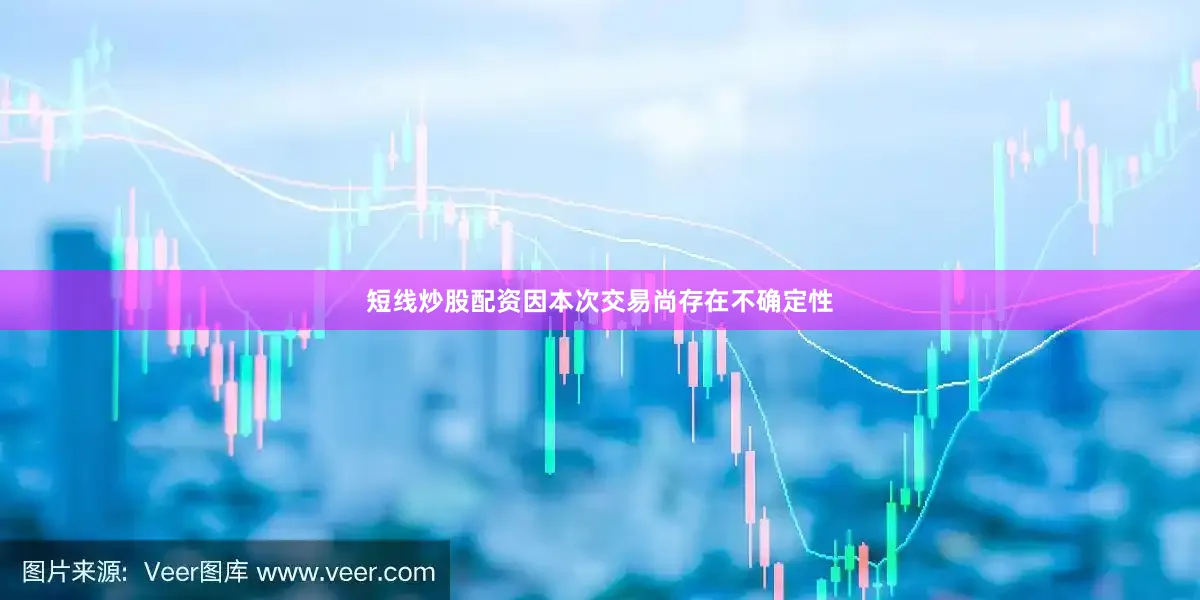 短线炒股配资　　因本次交易尚存在不确定性