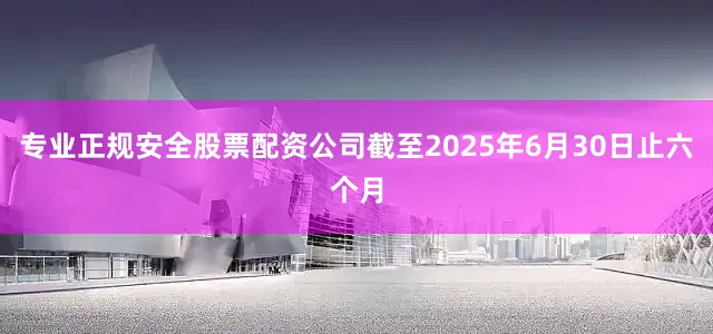 专业正规安全股票配资公司截至2025年6月30日止六个月