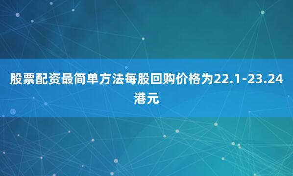股票配资最简单方法每股回购价格为22.1-23.24港元