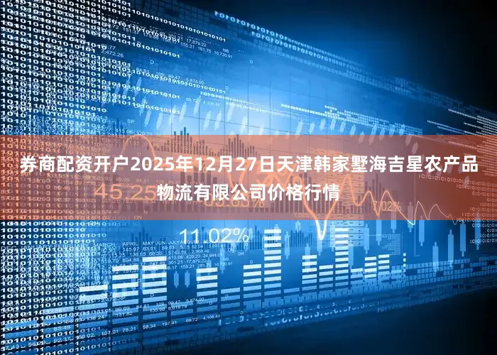 券商配资开户2025年12月27日天津韩家墅海吉星农产品物流有限公司价格行情