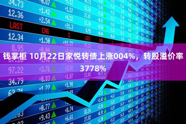 钱掌柜 10月22日家悦转债上涨004%，转股溢价率3778%