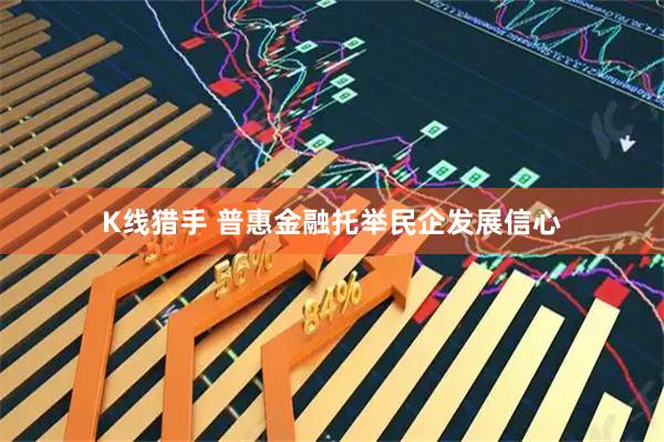 K线猎手 普惠金融托举民企发展信心