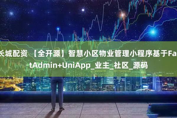 长城配资 【全开源】智慧小区物业管理小程序基于FastAdmin+UniApp_业主_社区_源码