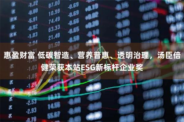 惠盈财富 低碳智造、营养普惠、透明治理，汤臣倍健荣获本站ESG新标杆企业奖