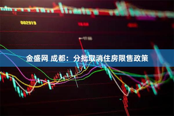 金盛网 成都：分批取消住房限售政策