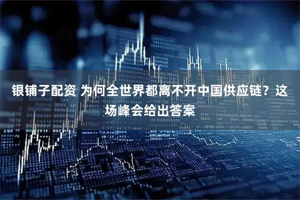 银铺子配资 为何全世界都离不开中国供应链？这场峰会给出答案