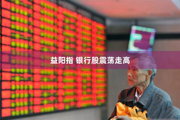 益阳指 银行股震荡走高