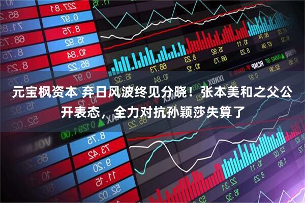 元宝枫资本 弃日风波终见分晓！张本美和之父公开表态，全力对抗孙颖莎失算了