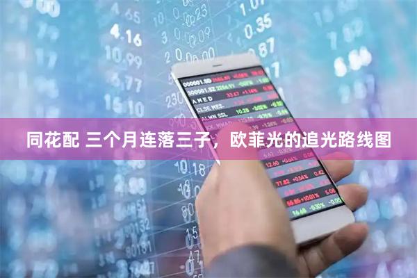 同花配 三个月连落三子，欧菲光的追光路线图