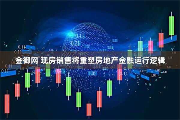 金御网 现房销售将重塑房地产金融运行逻辑