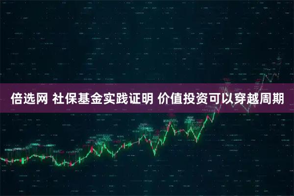 倍选网 社保基金实践证明 价值投资可以穿越周期